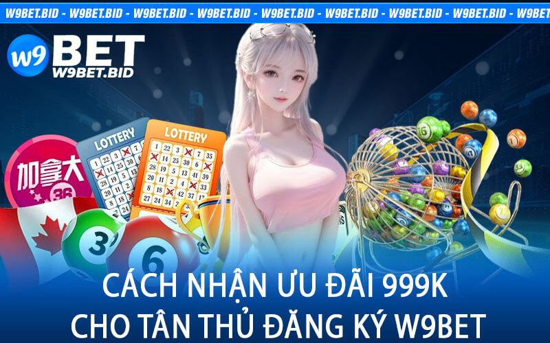 Cách Nhận Ưu Đãi 999K Cho Tân Thủ Đăng Ký W9Bet